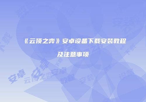 《云顶之弈》安卓设备下载安装教程及注意事项