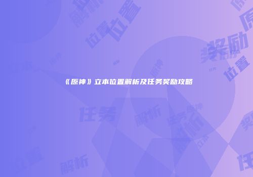 《原神》立本位置解析及任务奖励攻略
