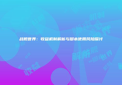 战舰世界：收益机制解析与脚本使用风险探讨