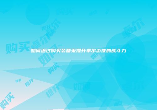 如何通过购买装备来提升卓尔游侠的战斗力