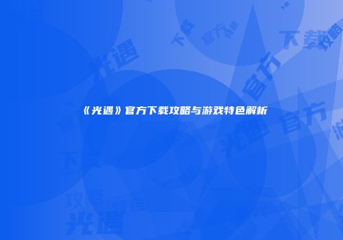《光遇》官方下载攻略与游戏特色解析