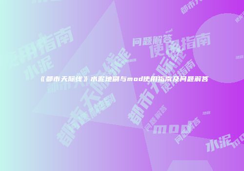 《都市天际线》水泥地刷与mod使用指南及问题解答