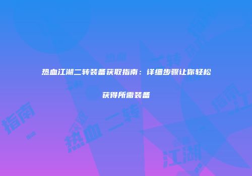 热血江湖二转装备获取指南：详细步骤让你轻松获得所需装备