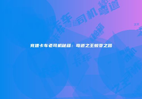 竞速卡车老司机秘籍：弯道之王蜕变之路