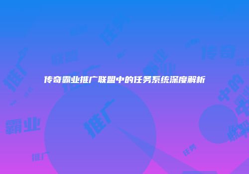 传奇霸业推广联盟中的任务系统深度解析