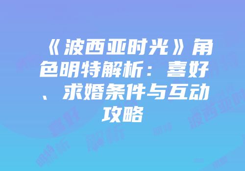 《波西亚时光》角色明特解析：喜好、求婚条件与互动攻略
