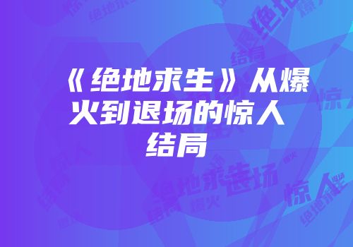《绝地求生》从爆火到退场的惊人结局
