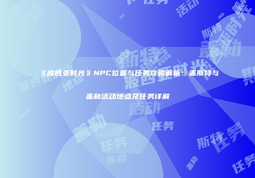 《波西亚时光》NPC位置与任务攻略解析：盖斯特与盖勒活动地点及任务详解