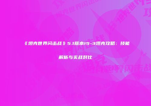 《坦克世界闪击战》5.1版本IS-3坦克攻略：技能解析与实战对比