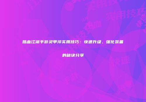 热血江湖手游灵甲淬实用技巧：快速升级、强化装备的秘诀分享