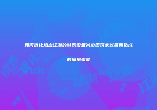 如何优化热血江湖的游戏设置减少因玩家过多而造成的满员现象