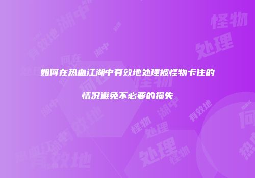 如何在热血江湖中有效地处理被怪物卡住的情况避免不必要的损失