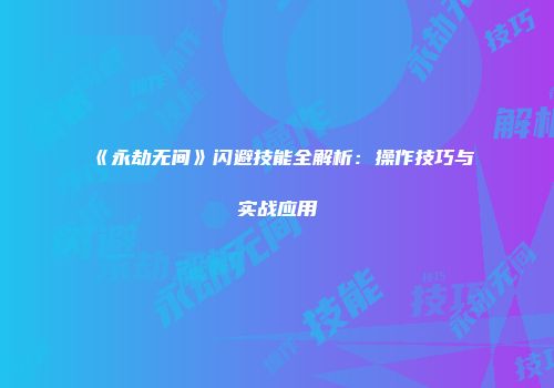 《永劫无间》闪避技能全解析：操作技巧与实战应用