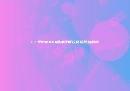 CF手游M4A1雷神获取攻略及性能解析
