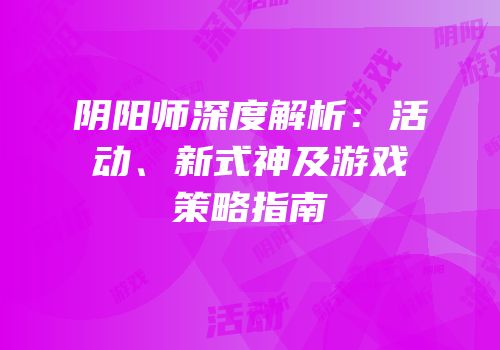 阴阳师深度解析：活动、新式神及游戏策略指南