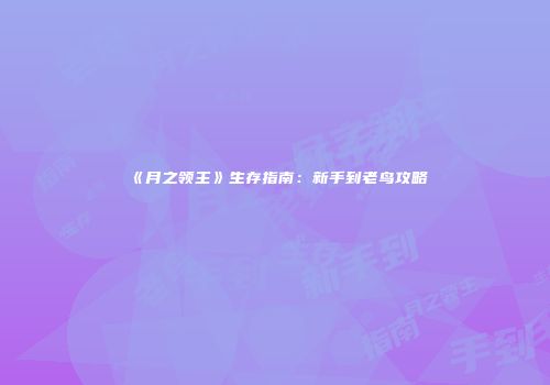 《月之领主》生存指南：新手到老鸟攻略