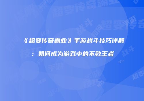 《超变传奇霸业》手游战斗技巧详解：如何成为游戏中的不败王者