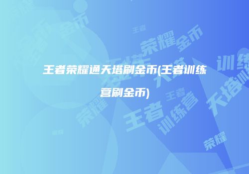 王者荣耀通天塔刷金币(王者训练营刷金币)