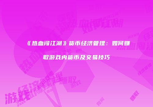 《热血闯江湖》货币经济管理:如何赚取游戏内货币及交易技巧