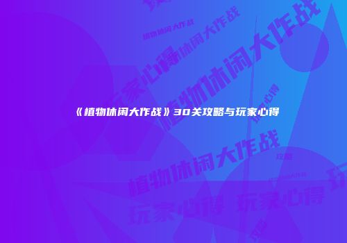 《植物休闲大作战》30关攻略与玩家心得