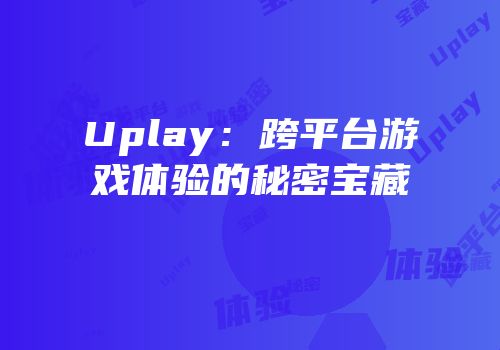 Uplay：跨平台游戏体验的秘密宝藏