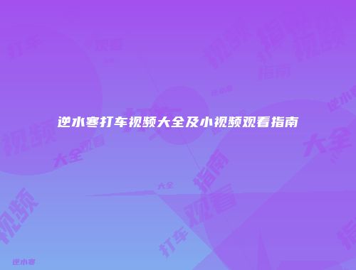 逆水寒打车视频大全及小视频观看指南