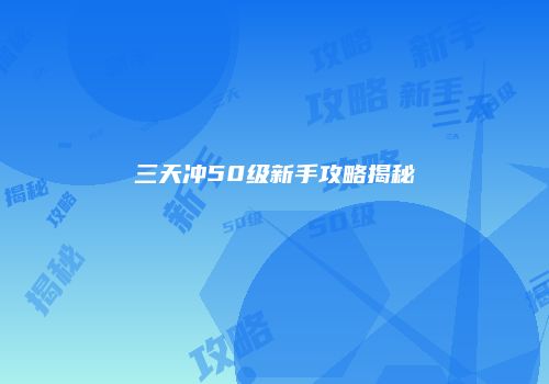 三天冲50级新手攻略揭秘