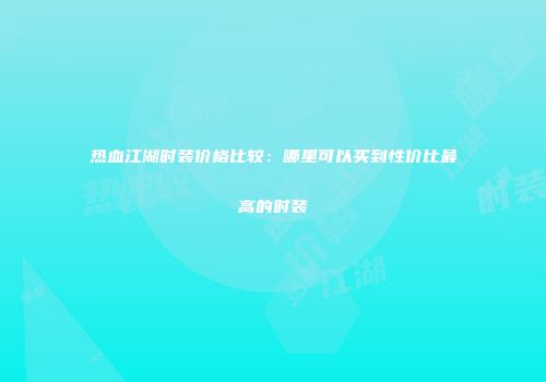 热血江湖时装价格比较：哪里可以买到性价比最高的时装