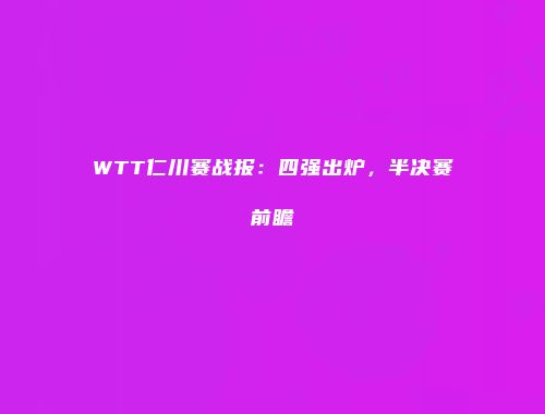 WTT仁川赛战报：四强出炉，半决赛前瞻