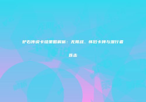 炉石传说卡组策略解析：无限战、怀旧卡牌与潜行者连击