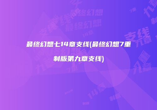 最终幻想七14章支线(最终幻想7重制版第九章支线)