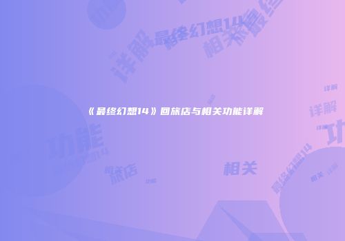 《最终幻想14》回旅店与相关功能详解