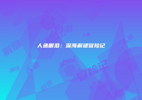 人鱼眼泪：深海解谜冒险记