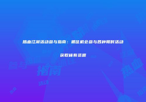 热血江湖活动参与指南：抓住机会参与各种限时活动获取稀有资源