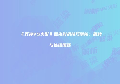 《死神VS火影》蓝染对战技巧解析：盾牌与连招策略
