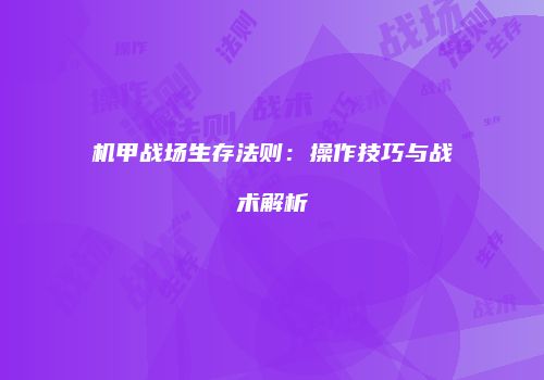 机甲战场生存法则：操作技巧与战术解析