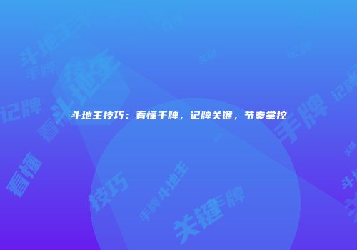 斗地主技巧：看懂手牌，记牌关键，节奏掌控
