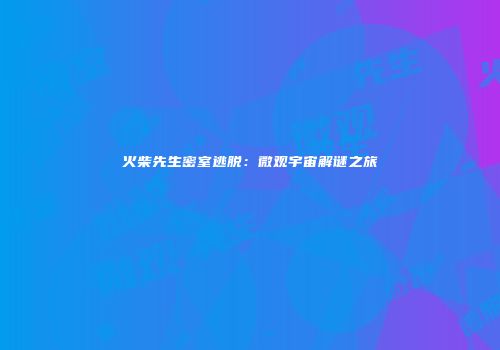 火柴先生密室逃脱：微观宇宙解谜之旅