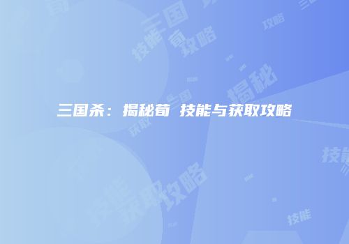 三国杀：揭秘荀彧技能与获取攻略