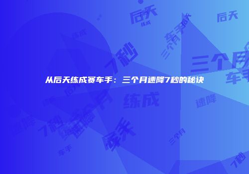 从后天练成赛车手：三个月速降7秒的秘诀