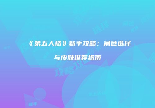 《第五人格》新手攻略：角色选择与皮肤推荐指南