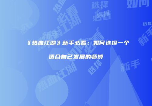 《热血江湖》新手必看:如何选择一个适合自己发展的师傅