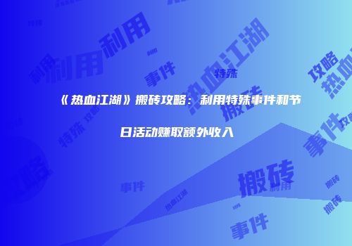 《热血江湖》搬砖攻略：利用特殊事件和节日活动赚取额外收入