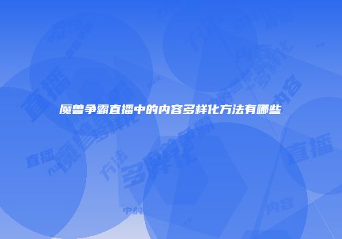 魔兽争霸直播中的内容多样化方法有哪些