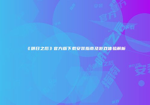 《明日之后》官方版下载安装指南及游戏体验解析