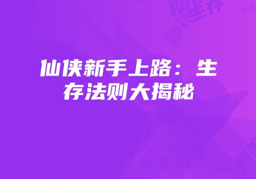 仙侠新手上路：生存法则大揭秘