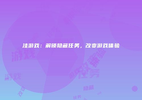洼游戏：解锁隐藏任务，改变游戏体验