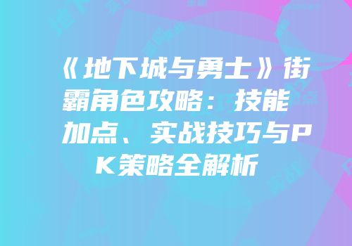 《地下城与勇士》街霸角色攻略：技能加点、实战技巧与PK策略全解析