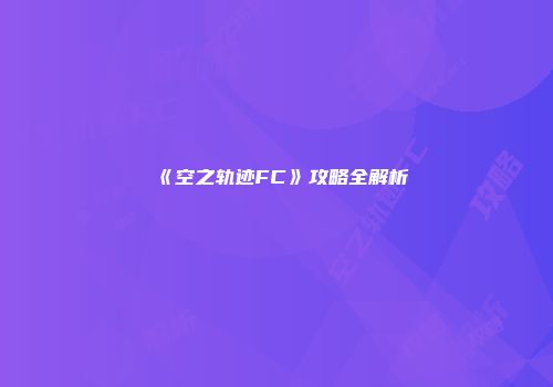 《空之轨迹FC》攻略全解析
