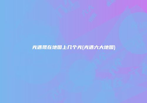 光遇现在地图上几个光(光遇六大地图)